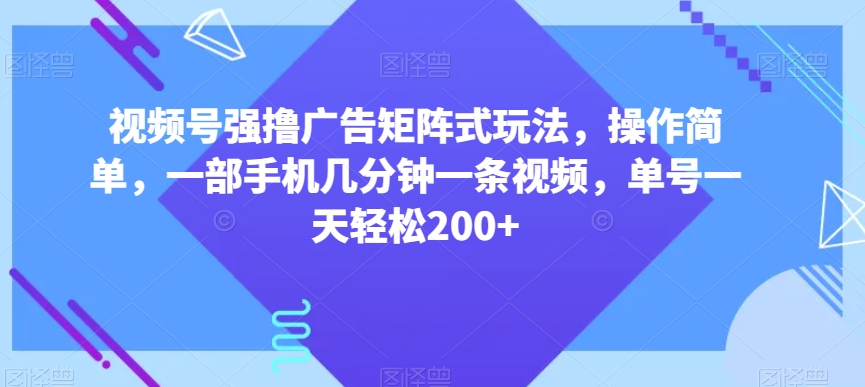 视频号强撸广告矩阵式玩法，操作简单，一部手机几分钟一条视频，单号一天轻松200+【揭秘】-靠创业轻松赚钱？[小白网创驿站] 整合稀缺资源，带你实现财富梦小白网创驿站