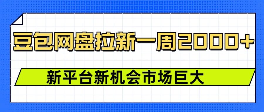 豆包网盘拉新，一周2k，新平台新机会-靠创业轻松赚钱？[小白网创驿站] 整合稀缺资源，带你实现财富梦小白网创驿站