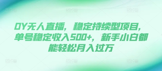 DY无人直播，稳定持续型项目，单号稳定收入500+，新手小白都能轻松月入过万【揭秘】-靠创业轻松赚钱？[小白网创驿站] 整合稀缺资源，带你实现财富梦小白网创驿站