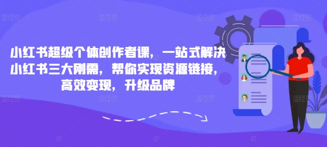 小红书超级个体创作者课，一站式解决小红书三大刚需，帮你实现资源链接，高效变现，升级品牌-靠创业轻松赚钱？[小白网创驿站] 整合稀缺资源，带你实现财富梦小白网创驿站