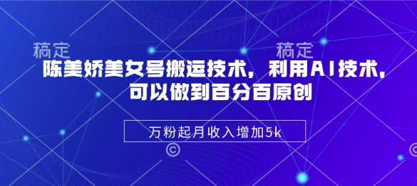 陈美娇美女号搬运技术，利用AI技术，可以做到百分百原创，万粉起月收入增加5k-靠创业轻松赚钱？[小白网创驿站] 整合稀缺资源，带你实现财富梦小白网创驿站