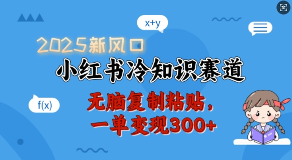 2025新风口，小红书冷知识赛道，无脑复制粘贴，一单变现300+-靠创业轻松赚钱？[小白网创驿站] 整合稀缺资源，带你实现财富梦小白网创驿站