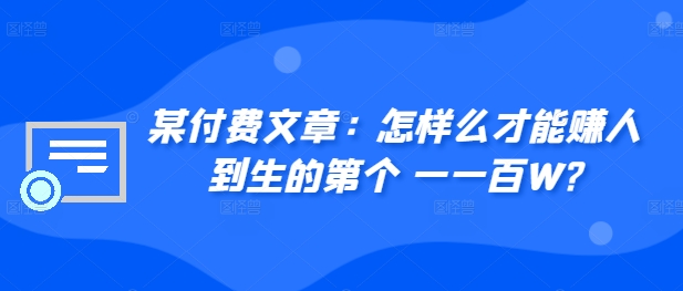 ​某付费文章：怎‮样么‬才能赚‮人到‬生的第‮个一‬一百W?-靠创业轻松赚钱？[小白网创驿站] 整合稀缺资源，带你实现财富梦小白网创驿站