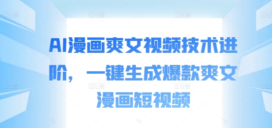 AI漫画爽文视频技术进阶，一键生成爆款爽文漫画短视频-靠创业轻松赚钱？[小白网创驿站] 整合稀缺资源，带你实现财富梦小白网创驿站