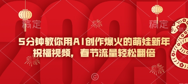 5分钟教你用AI创作爆火的萌娃新年祝福视频，春节流量轻松翻倍-靠创业轻松赚钱？[小白网创驿站] 整合稀缺资源，带你实现财富梦小白网创驿站