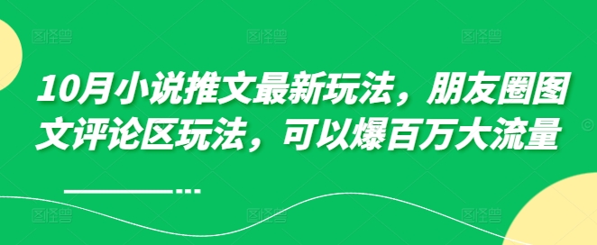 10月小说推文最新玩法，朋友圈图文评论区玩法，可以爆百万大流量 -靠创业轻松赚钱？[小白网创驿站] 整合稀缺资源，带你实现财富梦小白网创驿站