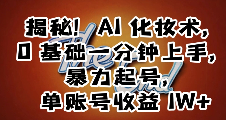 揭秘！AI化妆术，0基础一分钟上手，暴力起号，单账号收益1W+-靠创业轻松赚钱？[小白网创驿站] 整合稀缺资源，带你实现财富梦小白网创驿站