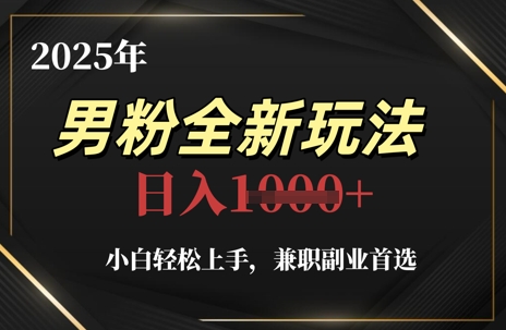 2025年男粉全新玩法，小白轻松上手，兼职副业首选，轻轻松松日入1k+-靠创业轻松赚钱？[小白网创驿站] 整合稀缺资源，带你实现财富梦小白网创驿站