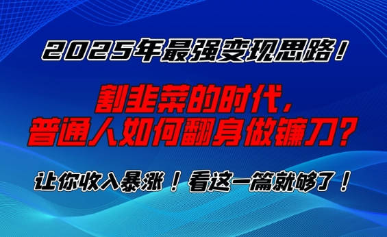 2025年最强变现思路，割韭菜的时代， 普通人如何翻身做镰刀？【揭秘】-靠创业轻松赚钱？[小白网创驿站] 整合稀缺资源，带你实现财富梦小白网创驿站