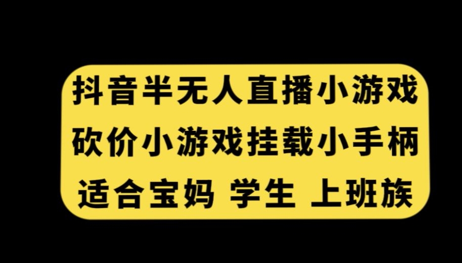 抖音半无人直播砍价小游戏，挂载游戏小手柄，适合宝妈学生上班族【揭秘】-靠创业轻松赚钱？[小白网创驿站] 整合稀缺资源，带你实现财富梦小白网创驿站