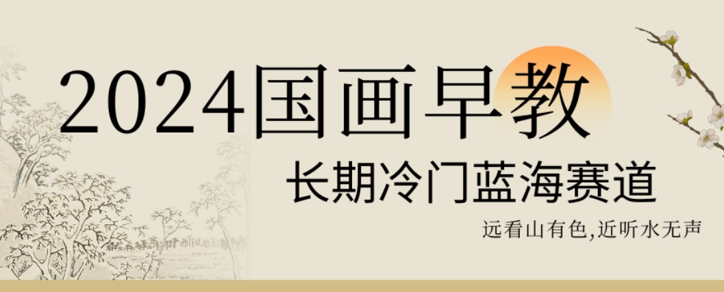 2024国画早教，长期冷门蓝海赛道【揭秘】-靠创业轻松赚钱？[小白网创驿站] 整合稀缺资源，带你实现财富梦小白网创驿站