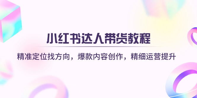 （14142期）小红书达人带货教程：精准定位找方向，爆款内容创作，精细运营提升-靠创业轻松赚钱？[小白网创驿站] 整合稀缺资源，带你实现财富梦小白网创驿站