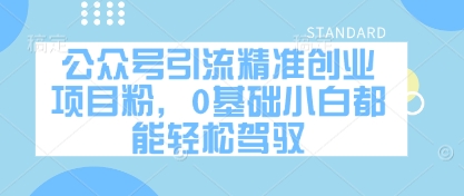 公众号引流精准创业项目粉，0基础小白都能轻松驾驭-靠创业轻松赚钱？[小白网创驿站] 整合稀缺资源，带你实现财富梦小白网创驿站