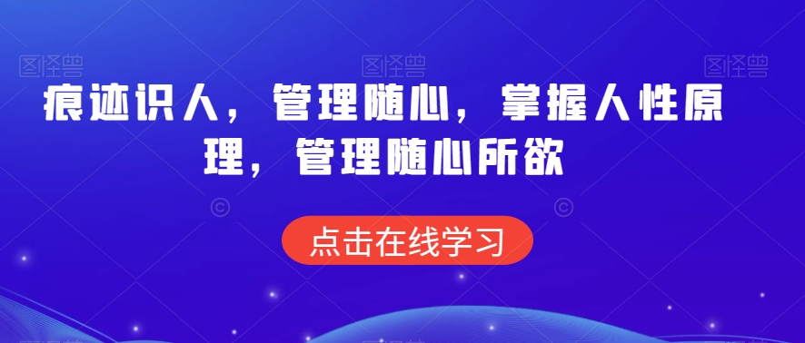 痕迹识人，管理随心，掌握人性原理，管理随心所欲-靠创业轻松赚钱？[小白网创驿站] 整合稀缺资源，带你实现财富梦小白网创驿站
