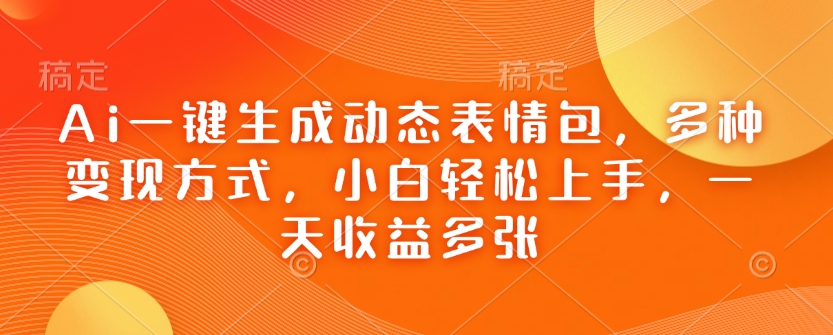 Ai一键生成动态表情包，多种变现方式，小白轻松上手，一天收益多张-靠创业轻松赚钱？[小白网创驿站] 整合稀缺资源，带你实现财富梦小白网创驿站