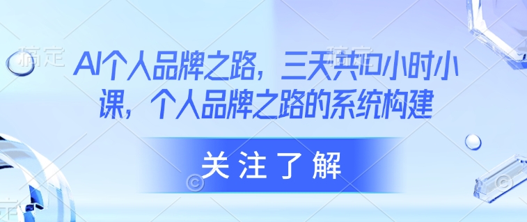 AI个人品牌之路，​三天共10小时小课，个人品牌之路的系统构建-靠创业轻松赚钱？[小白网创驿站] 整合稀缺资源，带你实现财富梦小白网创驿站