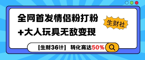 【生财36计】全网首发情侣粉打粉+大人玩具无敌变现-靠创业轻松赚钱？[小白网创驿站] 整合稀缺资源，带你实现财富梦小白网创驿站