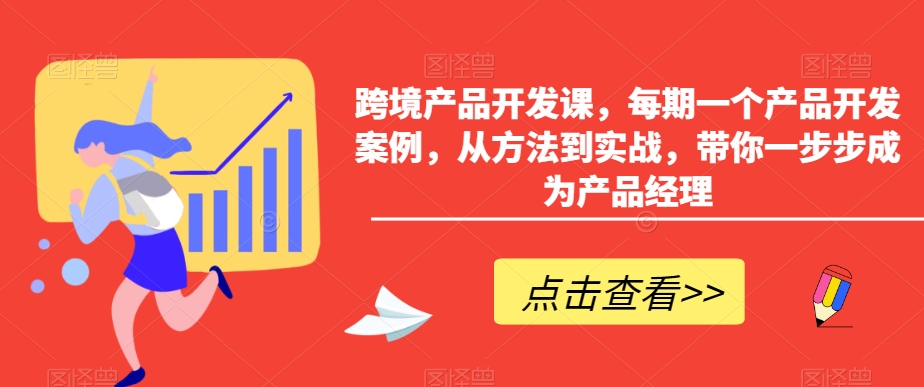 跨境产品开发课，每期一个产品开发案例，从方法到实战，带你一步步成为产品经理-靠创业轻松赚钱？[小白网创驿站] 整合稀缺资源，带你实现财富梦小白网创驿站