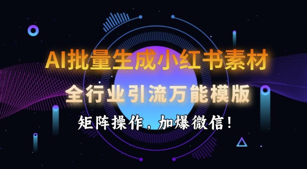 AI批量生成小红书素材，全行业引流万能模版，矩阵操作，加爆微信-靠创业轻松赚钱？[小白网创驿站] 整合稀缺资源，带你实现财富梦小白网创驿站