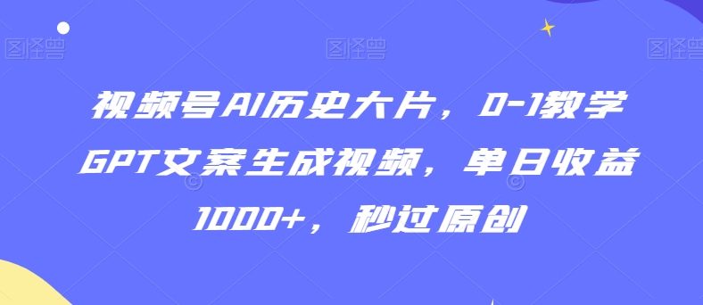视频号AI历史大片，0-1教学GPT文案生成视频，单日收益1000+，秒过原创【揭秘】-靠创业轻松赚钱？[小白网创驿站] 整合稀缺资源，带你实现财富梦小白网创驿站