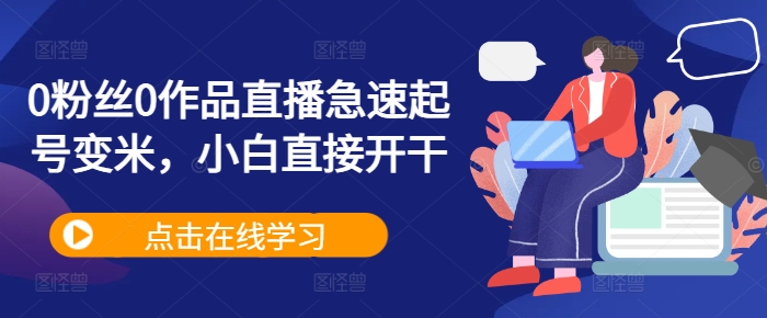 0粉丝0作品直播急速起号变米，小白直接开干-靠创业轻松赚钱？[小白网创驿站] 整合稀缺资源，带你实现财富梦小白网创驿站