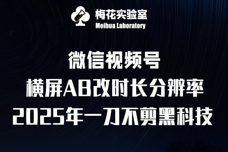 梅花实验室2025视频号最新一刀不剪黑科技，宽屏AB画中画+随机时长+帧率融合玩法-靠创业轻松赚钱？[小白网创驿站] 整合稀缺资源，带你实现财富梦小白网创驿站