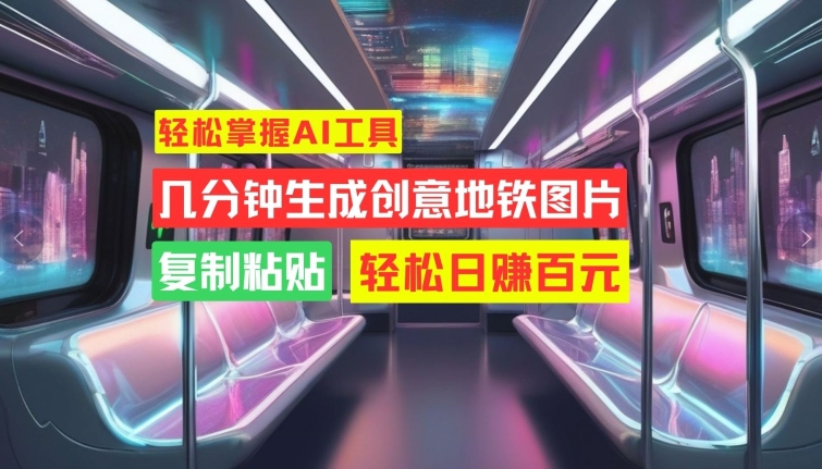 轻松掌握AI工具，几分钟生成创意地铁图片，复制粘贴，轻松日赚百元【揭秘】-靠创业轻松赚钱？[小白网创驿站] 整合稀缺资源，带你实现财富梦小白网创驿站