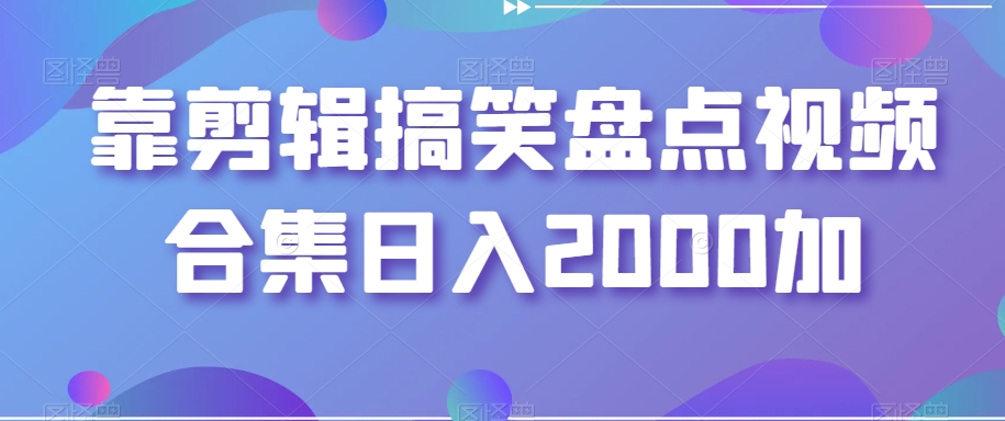靠剪辑搞笑盘点视频合集日入2000加【揭秘】-靠创业轻松赚钱？[小白网创驿站] 整合稀缺资源，带你实现财富梦小白网创驿站
