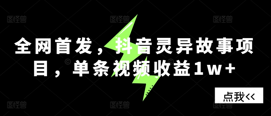 全网首发，抖音灵异故事项目，单条视频收益1w+-靠创业轻松赚钱？[小白网创驿站] 整合稀缺资源，带你实现财富梦小白网创驿站