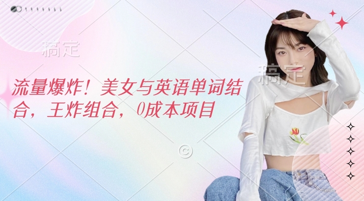 流量爆炸，美女与英语单词结合，王炸组合，0成本项目-靠创业轻松赚钱？[小白网创驿站] 整合稀缺资源，带你实现财富梦小白网创驿站