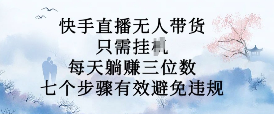 10月新玩法，快手直播无人带货，每天躺Z三位数，七个步骤有效避免违规【揭秘】-靠创业轻松赚钱？[小白网创驿站] 整合稀缺资源，带你实现财富梦小白网创驿站