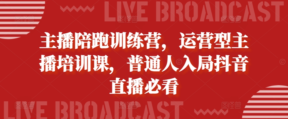主播陪跑训练营，运营型主播培训课，普通人入局抖音直播必看-靠创业轻松赚钱？[小白网创驿站] 整合稀缺资源，带你实现财富梦小白网创驿站