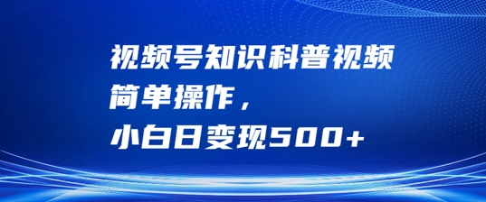 视频号知识科普视频，简单操作，小白日变现500+【揭秘】-靠创业轻松赚钱？[小白网创驿站] 整合稀缺资源，带你实现财富梦小白网创驿站