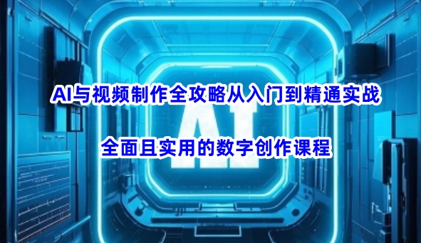 AI与视频制作全攻略从入门到精通实战，全面且实用的数字创作课程-靠创业轻松赚钱？[小白网创驿站] 整合稀缺资源，带你实现财富梦小白网创驿站