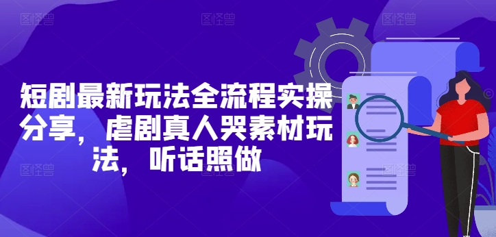 短剧最新玩法全流程实操分享，虐剧真人哭素材玩法，听话照做-靠创业轻松赚钱？[小白网创驿站] 整合稀缺资源，带你实现财富梦小白网创驿站