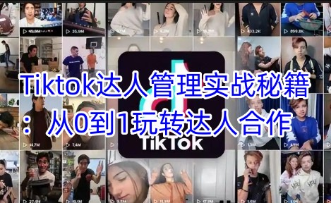 Tiktok达人管理实战秘籍：从0到1玩转达人合作-靠创业轻松赚钱？[小白网创驿站] 整合稀缺资源，带你实现财富梦小白网创驿站
