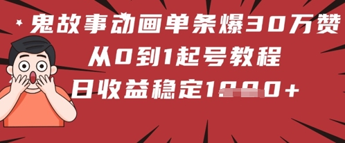鬼故事动画单条爆30W赞！从0到1起号教程 日收益稳定几张-靠创业轻松赚钱？[小白网创驿站] 整合稀缺资源，带你实现财富梦小白网创驿站
