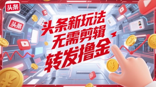 头条新玩法，无需剪辑，转发撸金-靠创业轻松赚钱？[小白网创驿站] 整合稀缺资源，带你实现财富梦小白网创驿站