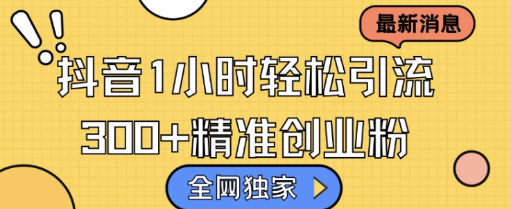 全网独家抖音引流，轻松日引300+精准创业粉【揭秘】-靠创业轻松赚钱？[小白网创驿站] 整合稀缺资源，带你实现财富梦小白网创驿站