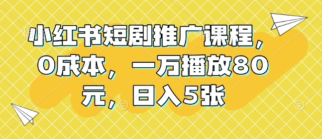 小红书短剧推广课程，0成本，一万播放80元，日入5张-靠创业轻松赚钱？[小白网创驿站] 整合稀缺资源，带你实现财富梦小白网创驿站