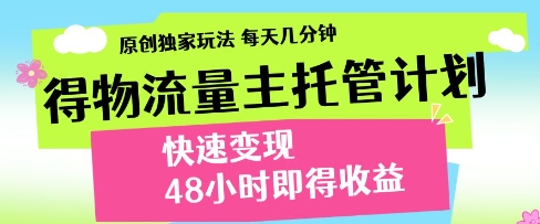 得物流量主托管计划，原创独家玩法，每天几分钟，快速变现，48小时即得收益【揭秘】-靠创业轻松赚钱？[小白网创驿站] 整合稀缺资源，带你实现财富梦小白网创驿站