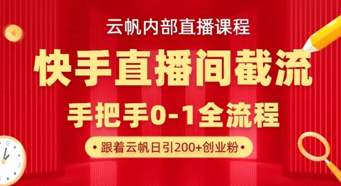 云帆内部直播课·快手直播间截流玩法，日引100+创业粉-靠创业轻松赚钱？[小白网创驿站] 整合稀缺资源，带你实现财富梦小白网创驿站
