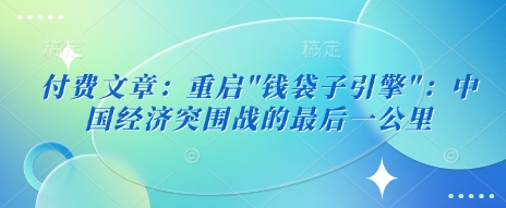 付费文章：重启”钱袋子引擎”：中国经济突围战的最后一公里-靠创业轻松赚钱？[小白网创驿站] 整合稀缺资源，带你实现财富梦小白网创驿站