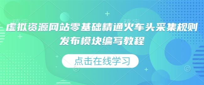 虚拟资源网站零基础精通火车头采集规则发布模块编写教程-靠创业轻松赚钱？[小白网创驿站] 整合稀缺资源，带你实现财富梦小白网创驿站