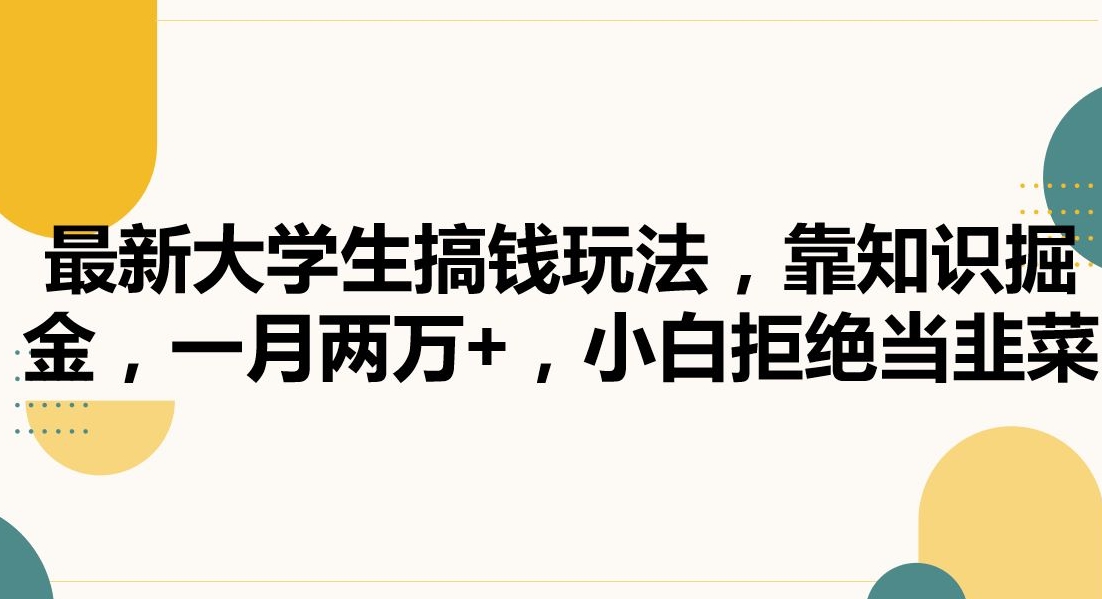 最新大学生搞钱玩法，靠知识掘金，一月两万+，小白拒绝当韭菜【揭秘】-靠创业轻松赚钱？[小白网创驿站] 整合稀缺资源，带你实现财富梦小白网创驿站