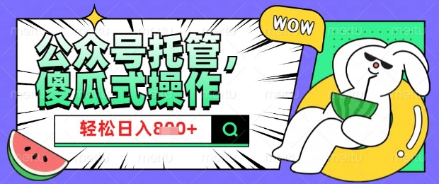 2025微信公众号托管计划，小白宝妈轻松日入8张【揭秘】-靠创业轻松赚钱？[小白网创驿站] 整合稀缺资源，带你实现财富梦小白网创驿站