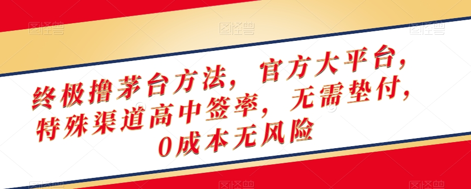 终极撸茅台方法，官方大平台，特殊渠道高中签率，无需垫付，0成本无风险【揭秘】-靠创业轻松赚钱？[小白网创驿站] 整合稀缺资源，带你实现财富梦小白网创驿站