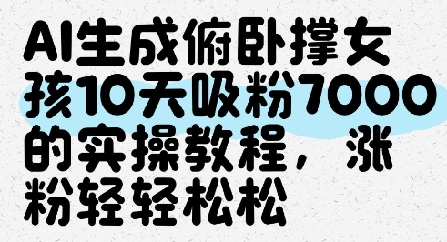 AI生成俯卧撑女孩，10天吸粉7000的实操教程，涨粉轻轻松松-靠创业轻松赚钱？[小白网创驿站] 整合稀缺资源，带你实现财富梦小白网创驿站