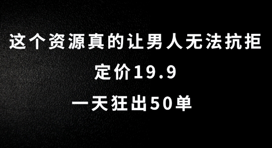 这个资源真的让男人无法抗拒，定价19.9.一天狂出50单【揭秘】-靠创业轻松赚钱？[小白网创驿站] 整合稀缺资源，带你实现财富梦小白网创驿站