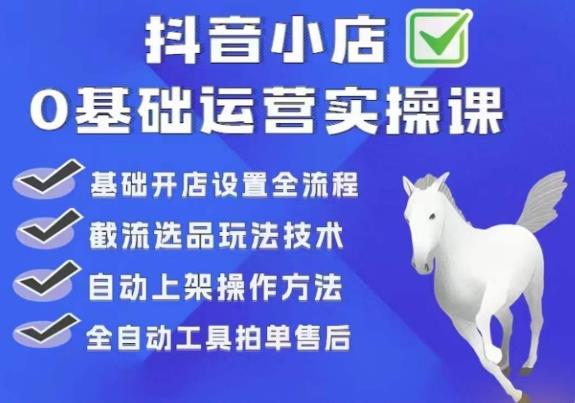白马电商·0基础抖店运营实操课，基础开店设置全流程，截流选品玩法技术-靠创业轻松赚钱？[小白网创驿站] 整合稀缺资源，带你实现财富梦小白网创驿站